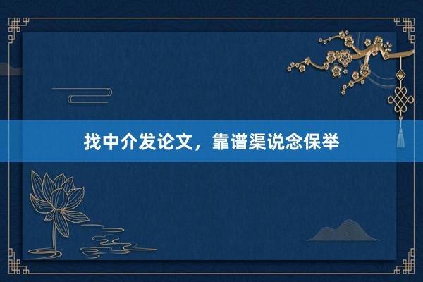 找中介发论文，靠谱渠说念保举