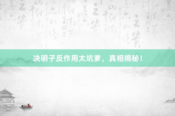 决明子反作用太坑爹，真相揭秘！